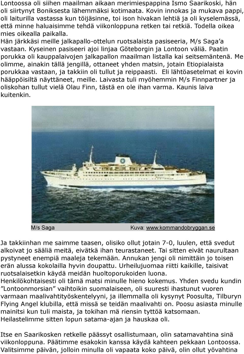 Todella oikea mies oikealla paikalla. Hän järkkäsi meille jalkapallo-ottelun ruotsalaista pasiseeria, M/s Saga a vastaan. Kyseinen pasiseeri ajoi linjaa Göteborgin ja Lontoon väliä.