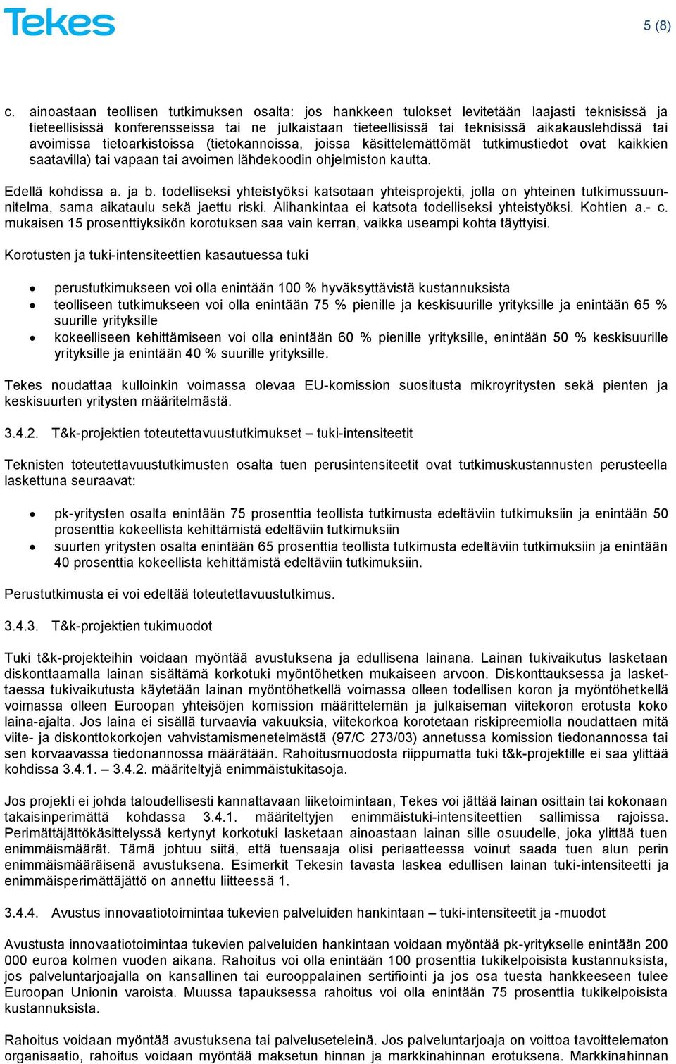 avoimissa tietoarkistoissa (tietokannoissa, joissa käsittelemättömät tutkimustiedot ovat kaikkien saatavilla) tai vapaan tai avoimen lähdekoodin ohjelmiston kautta. Edellä kohdissa a. ja b.