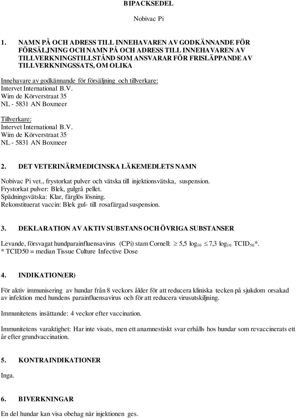 Innehavare av godkännande för försäljning och tillverkare: NL - 5831 AN Boxmeer Tillverkare: NL - 5831 AN Boxmeer 2. DET VETERINÄRMEDICINSKA LÄKEMEDLETS NAMN Nobivac Pi vet.