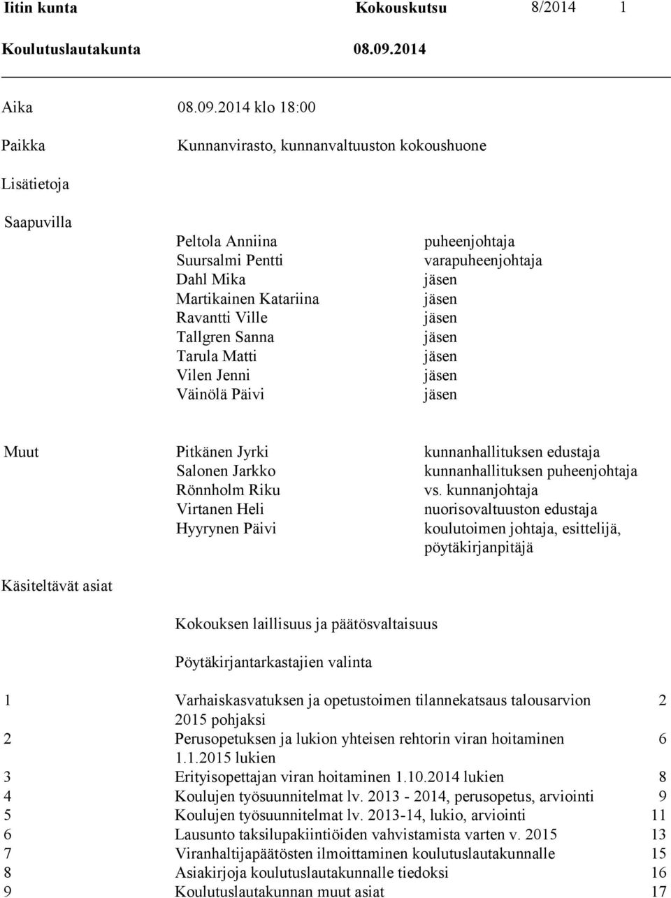 Vilen Jenni Väinölä Päivi puheenjohtaja varapuheenjohtaja jäsen jäsen jäsen jäsen jäsen jäsen jäsen Muut Pitkänen Jyrki kunnanhallituksen edustaja Salonen Jarkko kunnanhallituksen puheenjohtaja