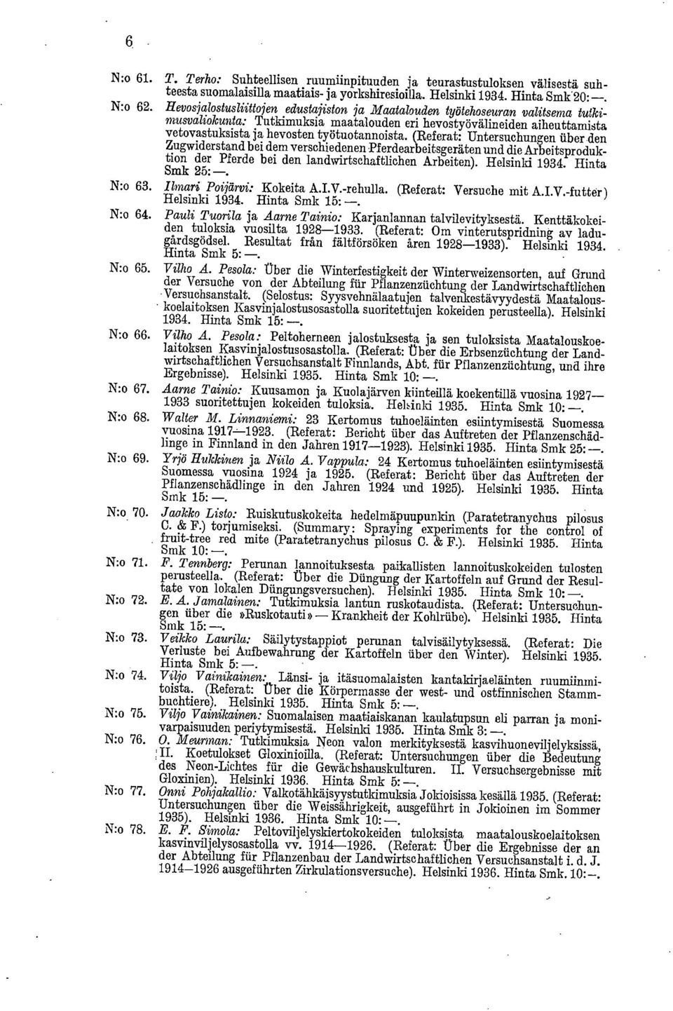 (Referat: Untersuchungen iiber den Zugwiderstand bei dem verschiedenen Pferdearbeitsgeräten und die Arbeitsproduktion der Pferde bei den landwirtschaftlichen Arbeiten). Helsinki 1934. Hinta Smk 25:-.