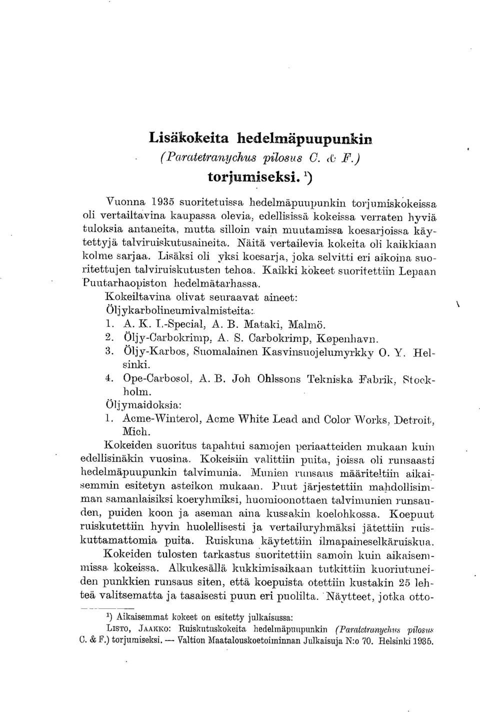 käytettyjä talviruiskutusaineita. Näitä vertailevia kokeita oli kaikkiaan kolme sarjaa. Lisäksi oli yksi koesarja, joka selvitti eri aikoina suoritettujen talviruiskutusten tehoa.