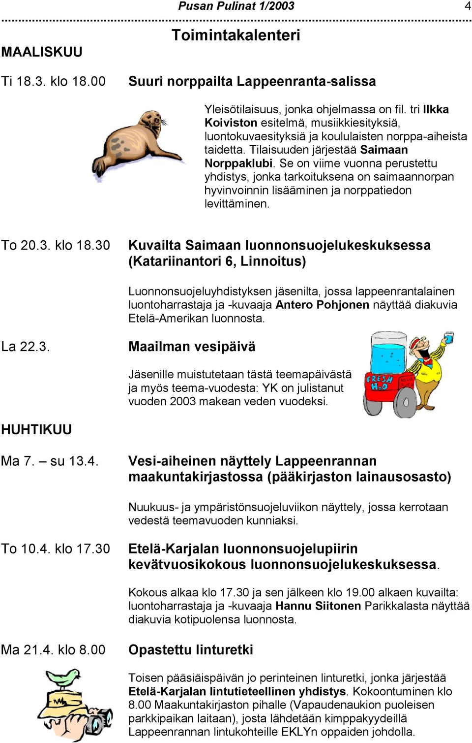 Se n viime vunna perustettu yhdistys, jnka tarkituksena n saimaannrpan hyvinvinnin lisääminen ja nrppatiedn levittäminen. T 20.3. kl 18.