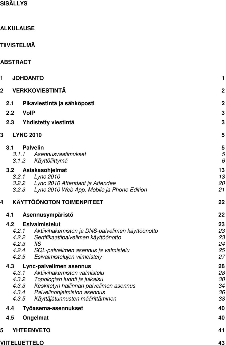 1 Asennusympäristö 22 4.2 Esivalmistelut 23 4.2.1 Aktiivihakemiston ja DNS-palvelimen käyttöönotto 23 4.2.2 Sertifikaattipalvelimen käyttöönotto 23 4.2.3 IIS 24 4.2.4 SQL-palvelimen asennus ja valmistelu 25 4.