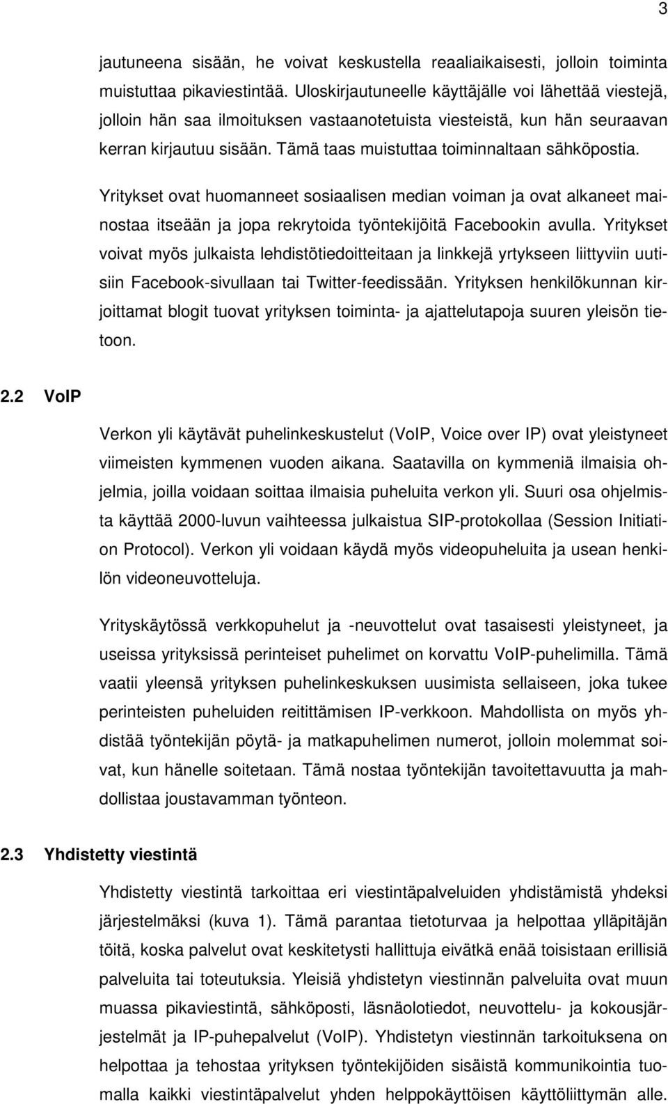 Tämä taas muistuttaa toiminnaltaan sähköpostia. Yritykset ovat huomanneet sosiaalisen median voiman ja ovat alkaneet mainostaa itseään ja jopa rekrytoida työntekijöitä Facebookin avulla.