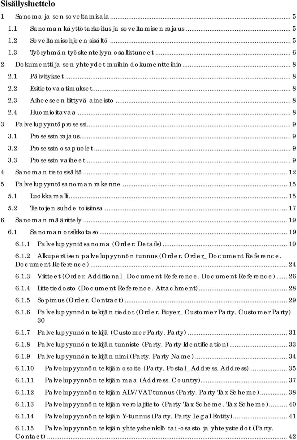 Prosessin rajaus... 9 3.2 Prosessin osapuolet... 9 3.3 Prosessin vaiheet... 9 4 Sanoman tietosisältö... 2 5 Palvelupyyntösanoman rakenne... 5 5. Luokkamalli... 5 5.2 Tietojen suhde toisiinsa.