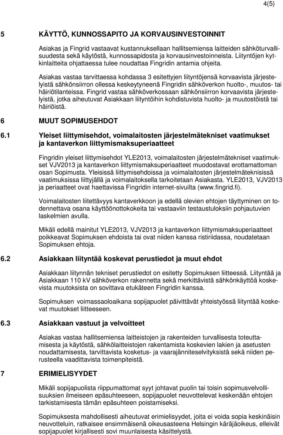 Asiakas vastaa tarvittaessa kohdassa 3 esitettyjen liityntöjensä korvaavista järjestelyistä sähkönsiirron ollessa keskeytyneenä Fingridin sähköverkon huolto-, muutos- tai häiriötilanteissa.