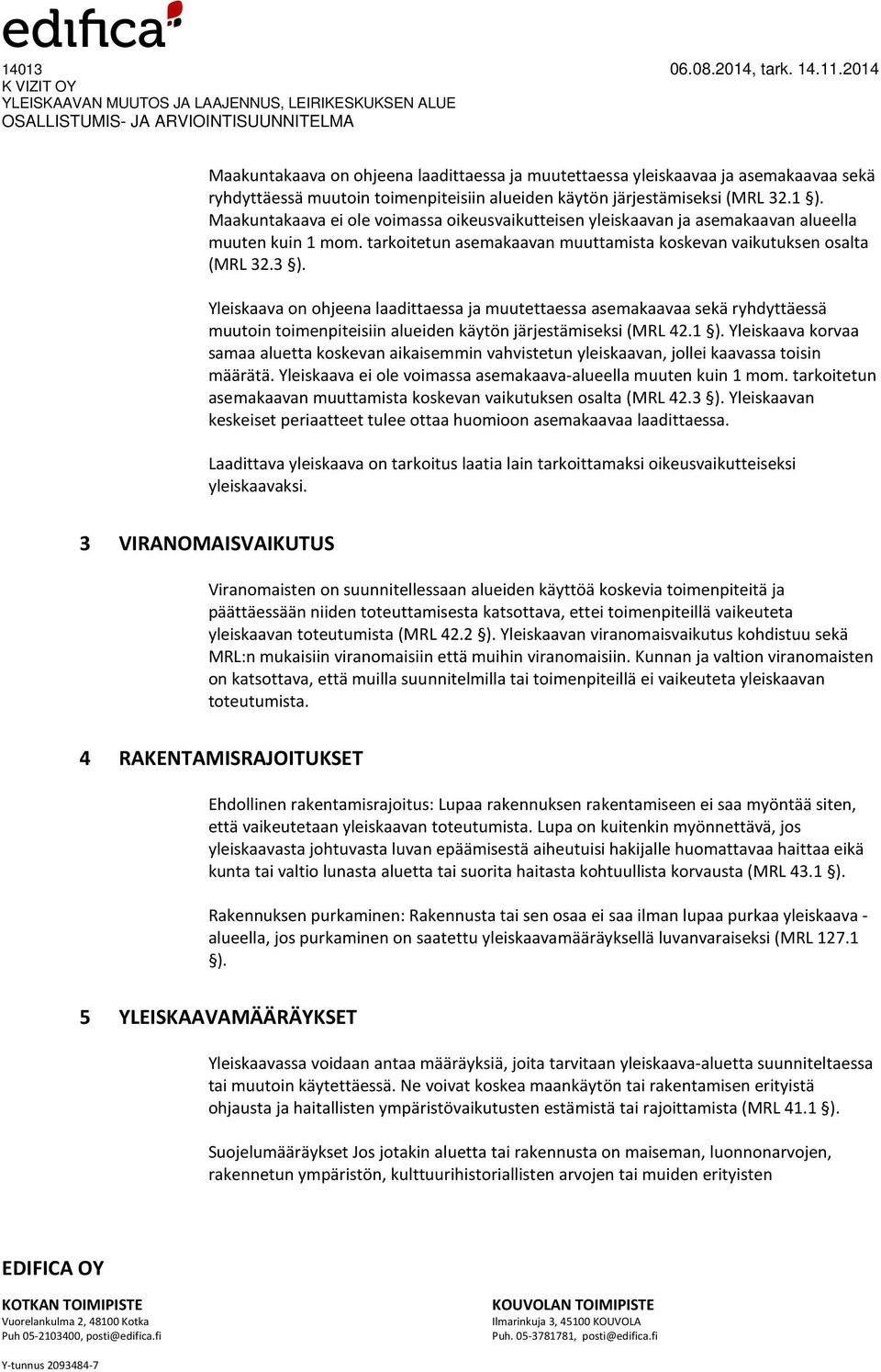 Yleiskaava on ohjeena laadittaessa ja muutettaessa asemakaavaa sekä ryhdyttäessä muutoin toimenpiteisiin alueiden käytön järjestämiseksi (MRL 42.1 ).