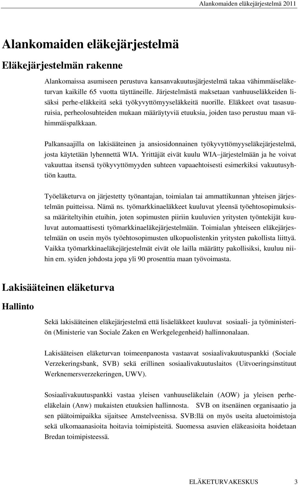 Eläkkeet ovat tasasuuruisia, perheolosuhteiden mukaan määräytyviä etuuksia, joiden taso perustuu maan vähimmäispalkkaan.