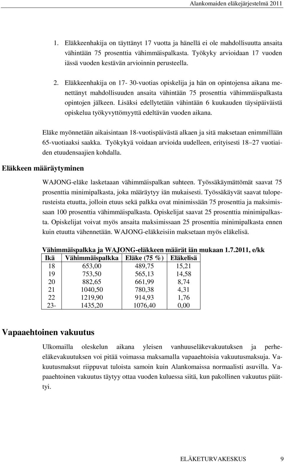 Lisäksi edellytetään vähintään 6 kuukauden täysipäiväistä opiskelua työkyvyttömyyttä edeltävän vuoden aikana.