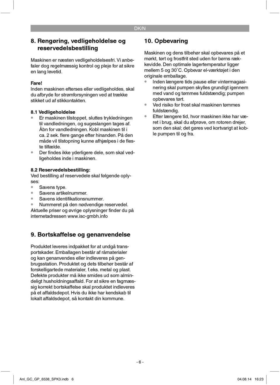 1 Vedligeholdelse Er maskinen tilstoppet, sluttes trykledningen til vandledningen, og sugeslangen tages af. Åbn for vandledningen. Kobl maskinen til i ca. 2 sek. flere gange efter hinanden.