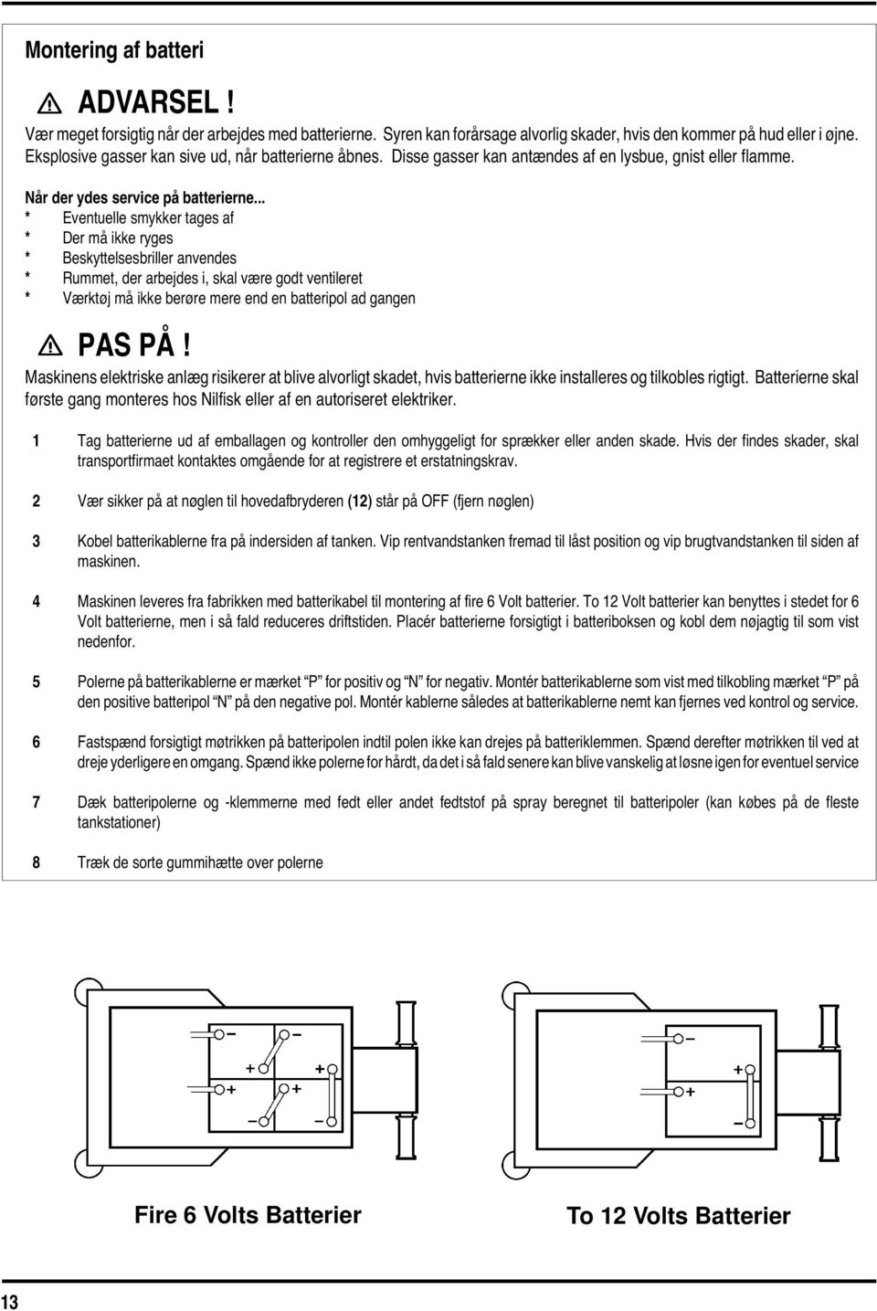 .. * Eventuelle smykker tages af * Der må ikke ryges * Beskyttelsesbriller anvendes * Rummet, der arbejdes i, skal være godt ventileret * Værktøj må ikke berøre mere end en batteripol ad gangen PAS PÅ!
