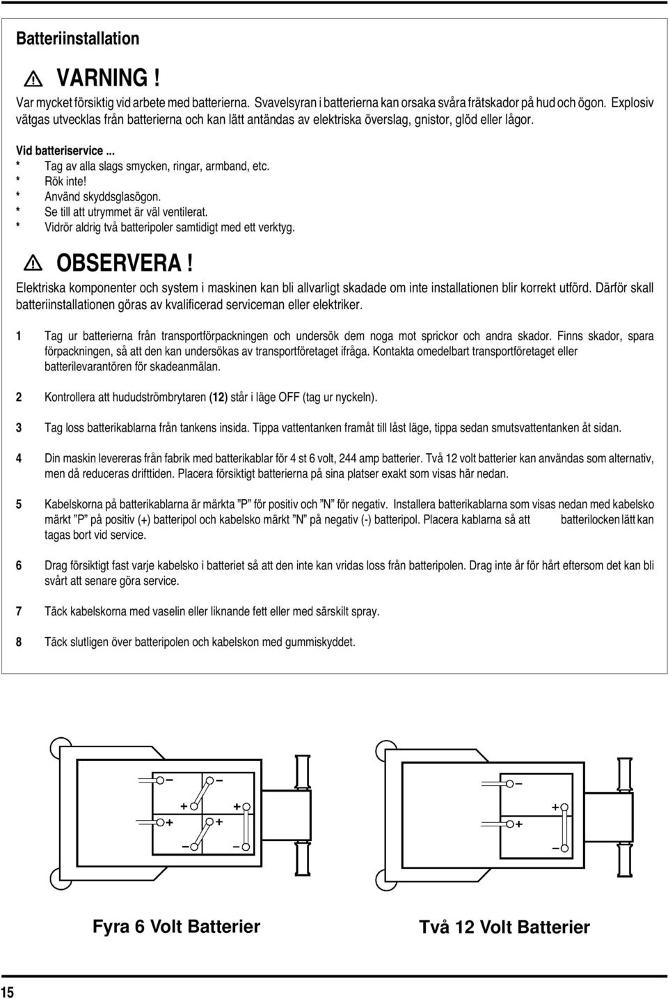 * Använd skyddsglasögon. * Se till att utrymmet är väl ventilerat. * Vidrör aldrig två batteripoler samtidigt med ett verktyg. OBSERVERA!