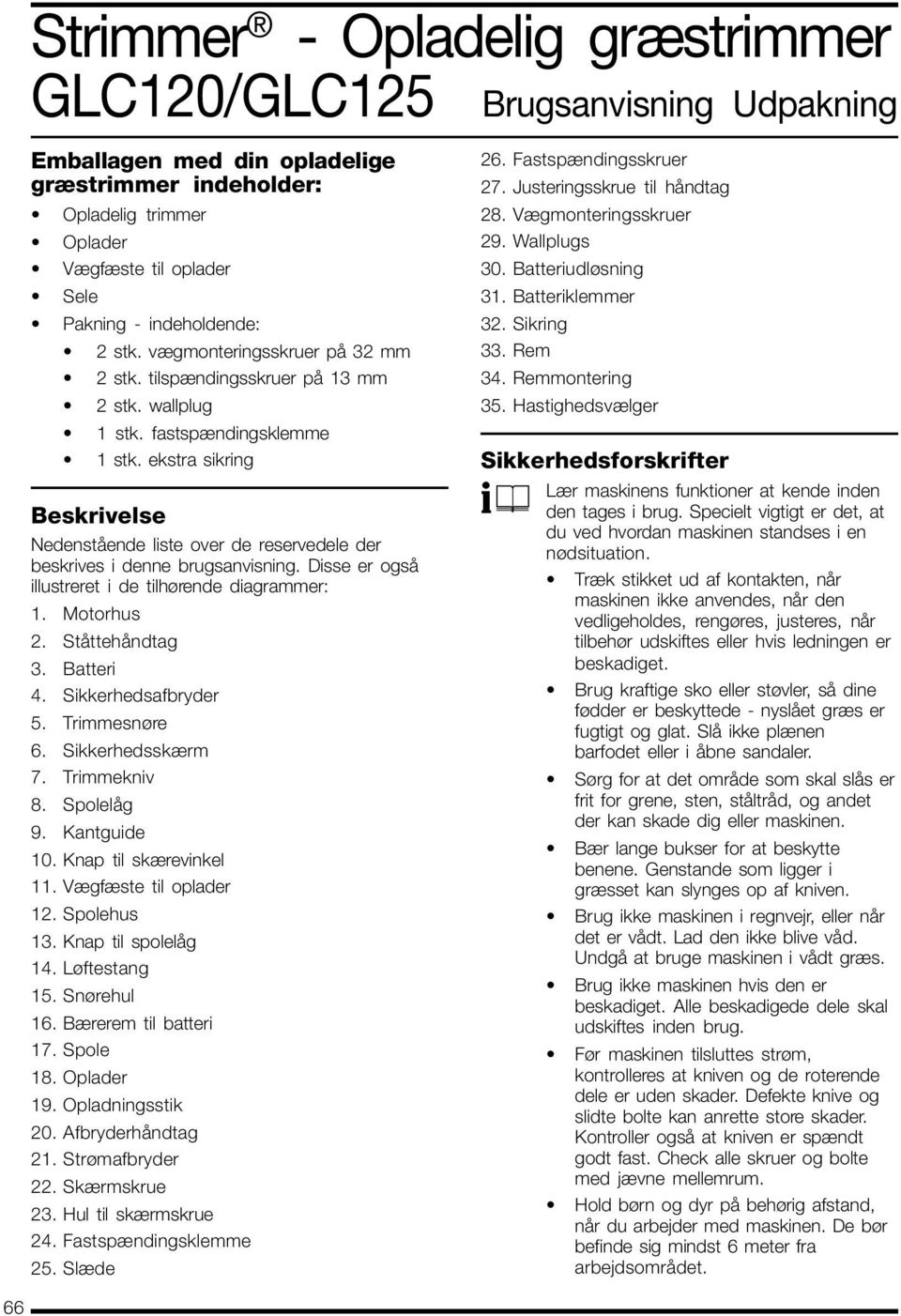 ekstra sikring Beskrivelse Nedenstående liste over de reservedele der beskrives i denne brugsanvisning. Disse er også illustreret i de tilhørende diagrammer: 1. Motorhus 2. Ståttehåndtag 3. Batteri 4.