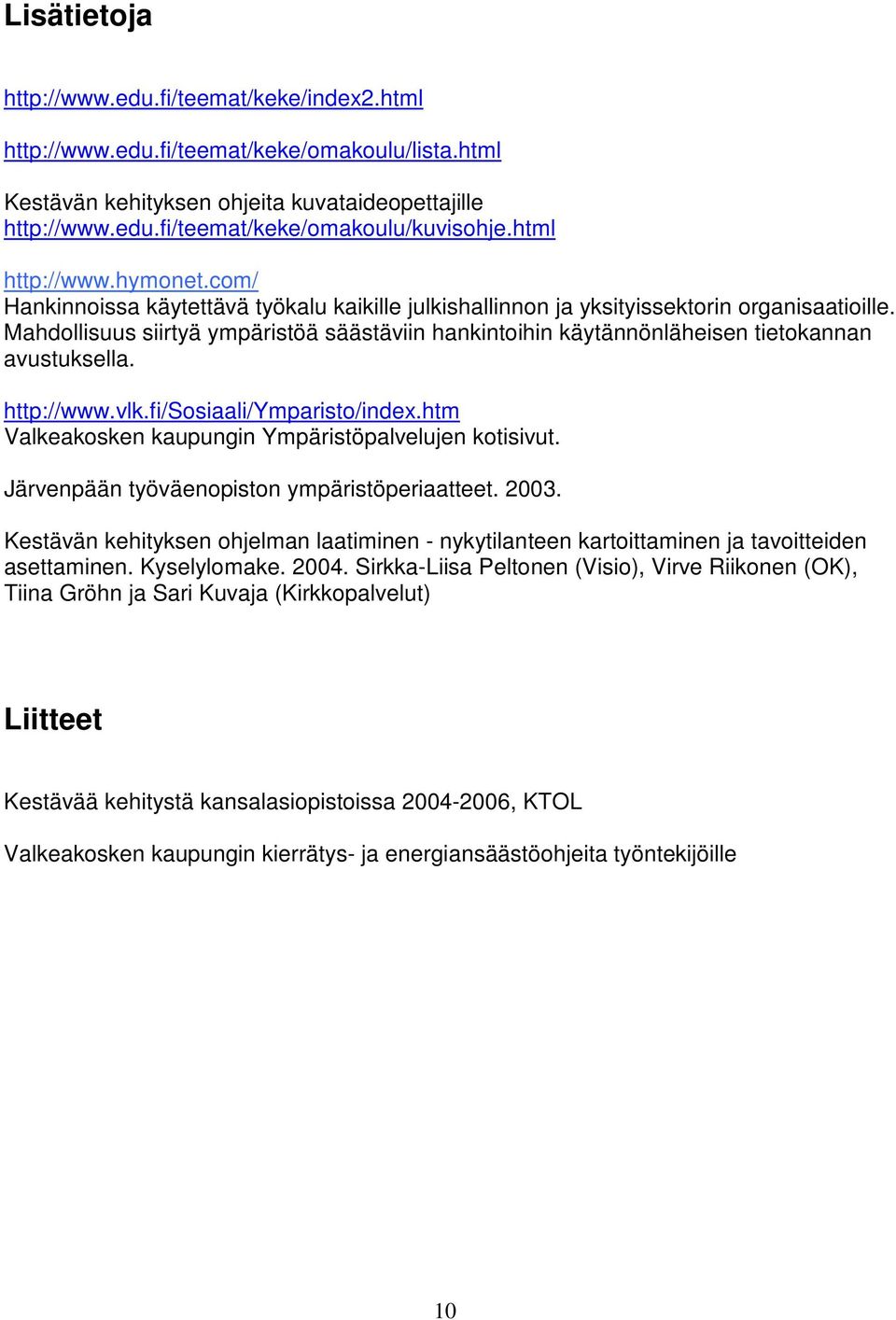 Mahdollisuus siirtyä ympäristöä säästäviin hankintoihin käytännönläheisen tietokannan avustuksella. http://www.vlk.fi/sosiaali/ymparisto/index.htm Valkeakosken kaupungin Ympäristöpalvelujen kotisivut.