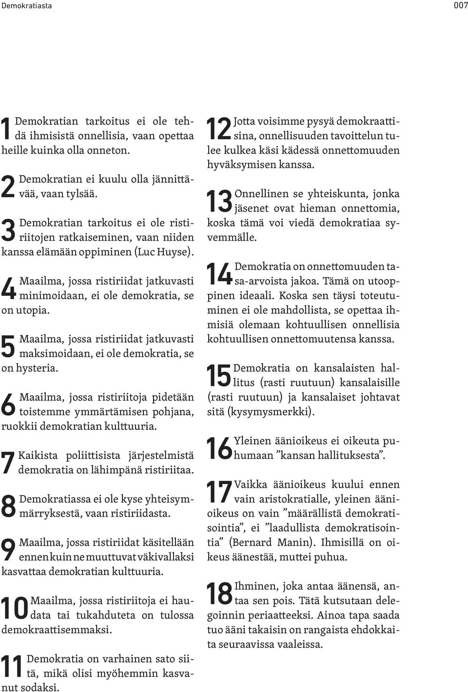 5Maailma, jossa ristiriidat jatkuvasti maksimoidaan, ei ole demokratia, se on hysteria. 6Maailma, jossa ristiriitoja pidetään toistemme ymmärtämisen pohjana, ruokkii demokratian kulttuuria.