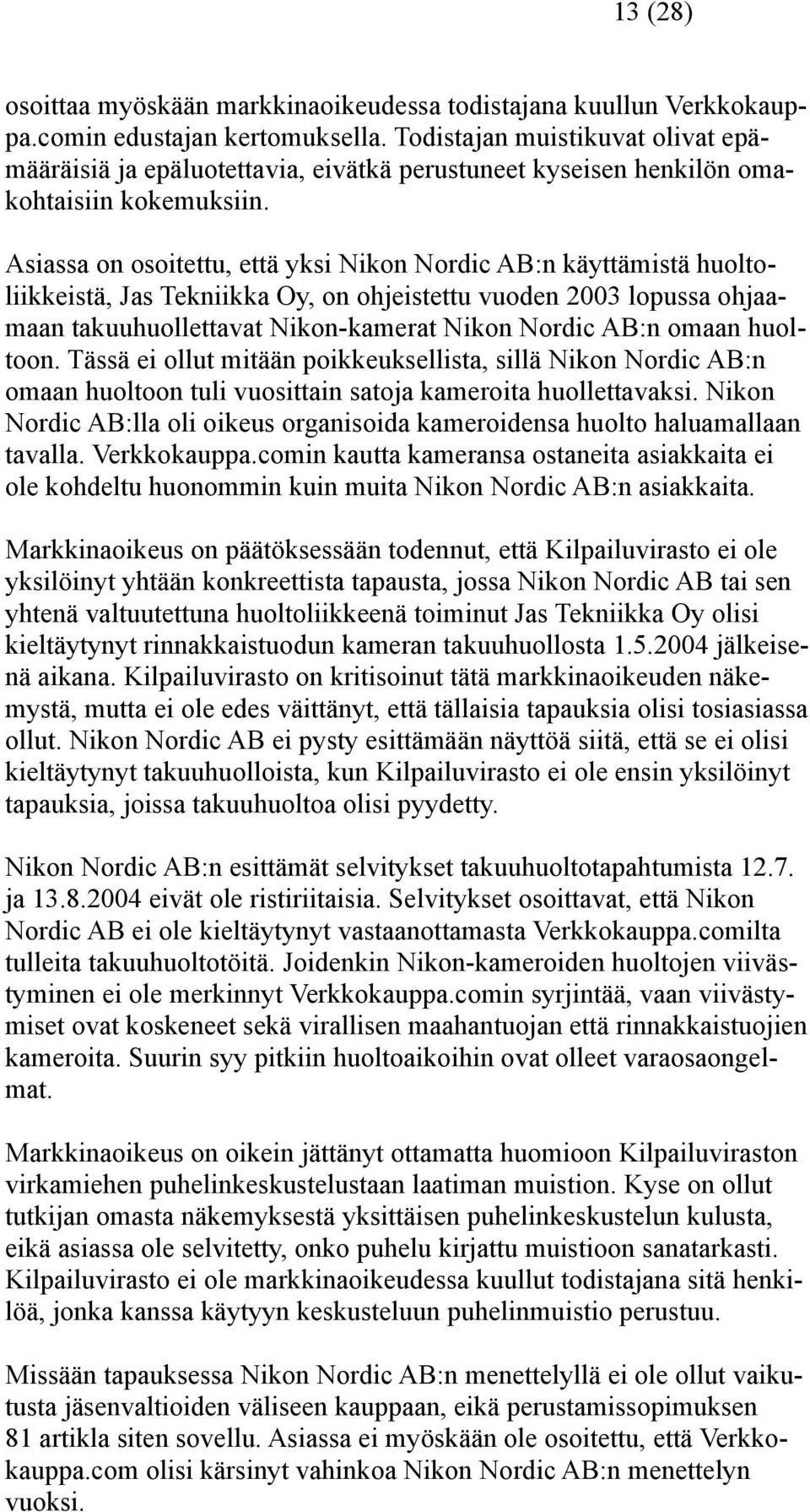 Asiassa on osoitettu, että yksi Nikon Nordic AB:n käyttämistä huoltoliikkeistä, Jas Tekniikka Oy, on ohjeistettu vuoden 2003 lopussa ohjaamaan takuuhuollettavat Nikon-kamerat Nikon Nordic AB:n omaan