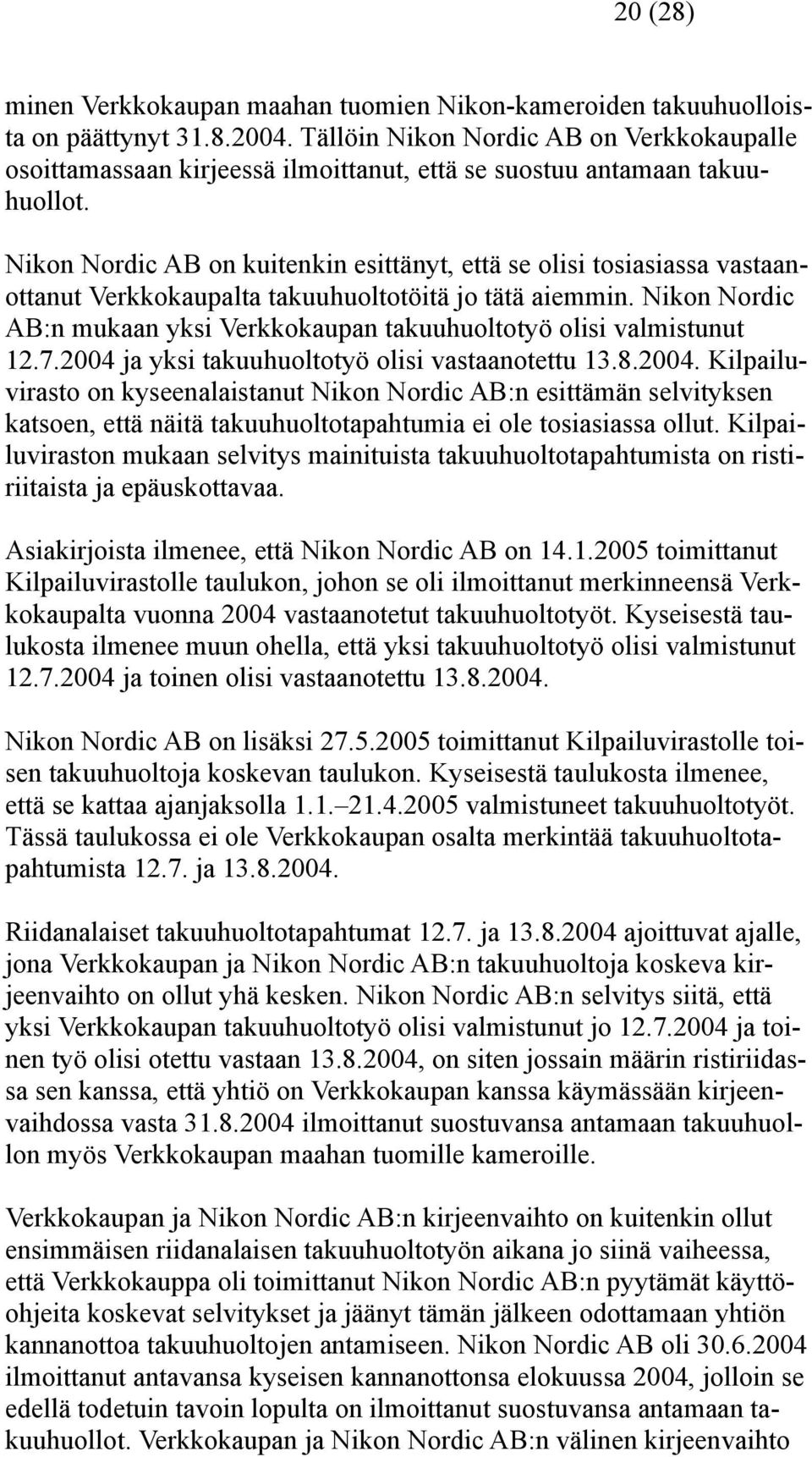 Nikon Nordic AB on kuitenkin esittänyt, että se olisi tosiasiassa vastaanottanut Verkkokaupalta takuuhuoltotöitä jo tätä aiemmin.