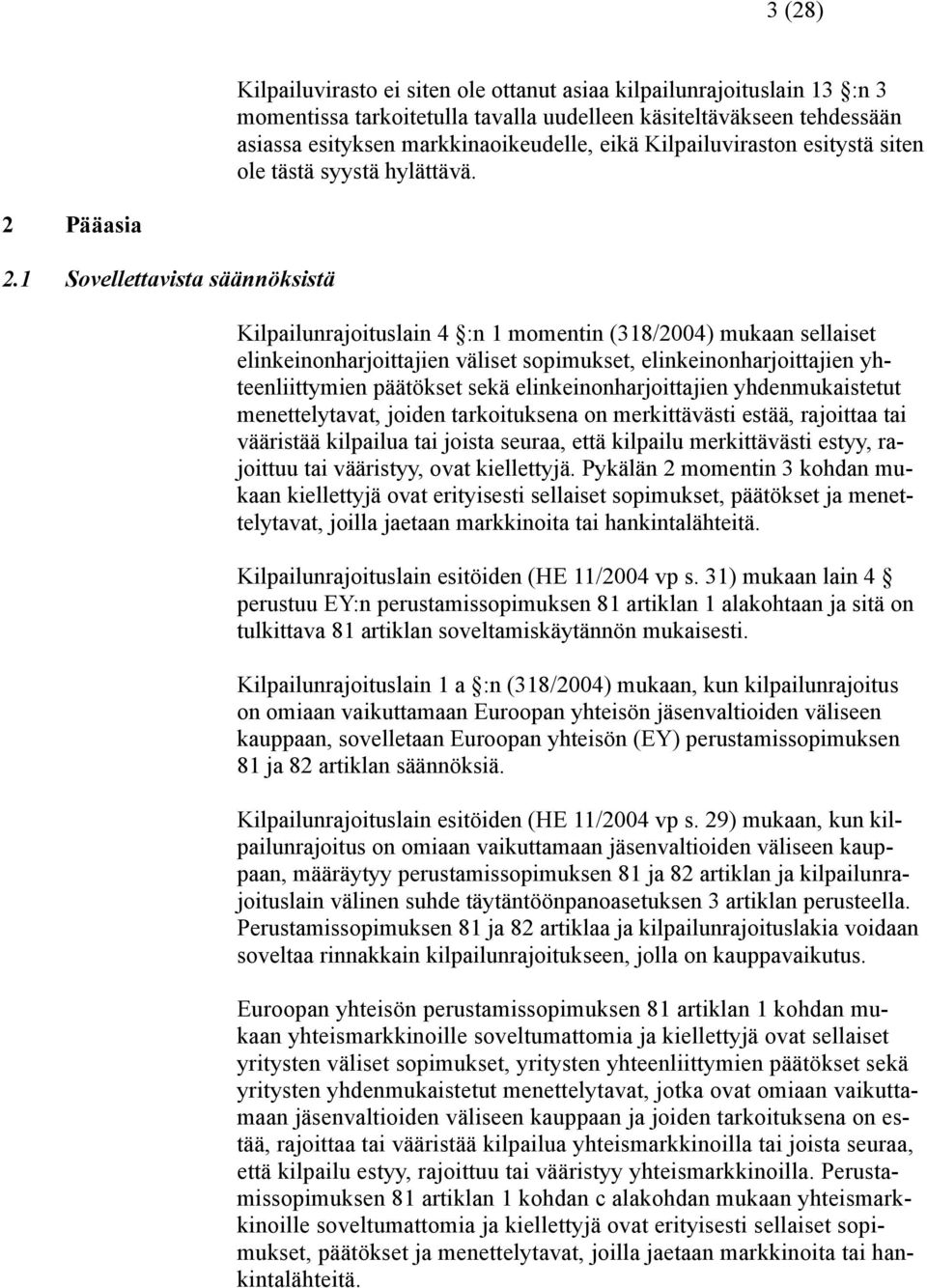 1 Sovellettavista säännöksistä Kilpailunrajoituslain 4 :n 1 momentin (318/2004) mukaan sellaiset elinkeinonharjoittajien väliset sopimukset, elinkeinonharjoittajien yhteenliittymien päätökset sekä