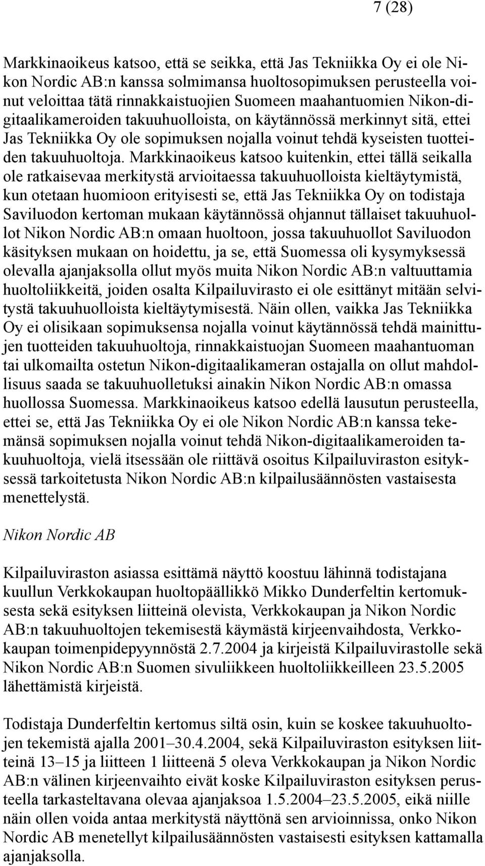 Markkinaoikeus katsoo kuitenkin, ettei tällä seikalla ole ratkaisevaa merkitystä arvioitaessa takuuhuolloista kieltäytymistä, kun otetaan huomioon erityisesti se, että Jas Tekniikka Oy on todistaja