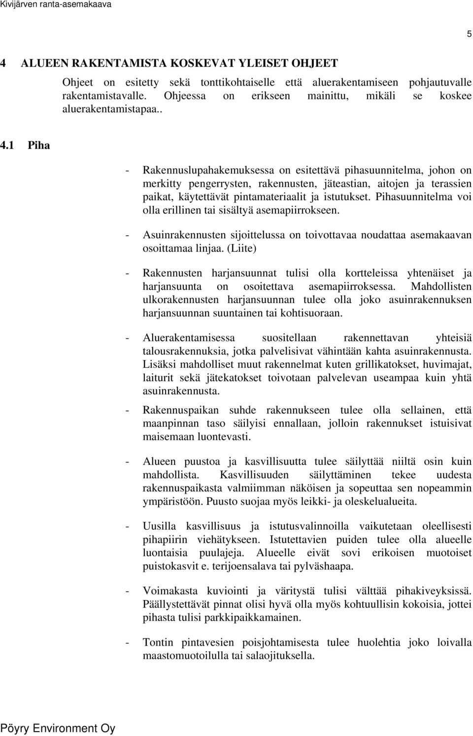 1 Piha - Rakennuslupahakemuksessa on esitettävä pihasuunnitelma, johon on merkitty pengerrysten, rakennusten, jäteastian, aitojen ja terassien paikat, käytettävät pintamateriaalit ja istutukset.