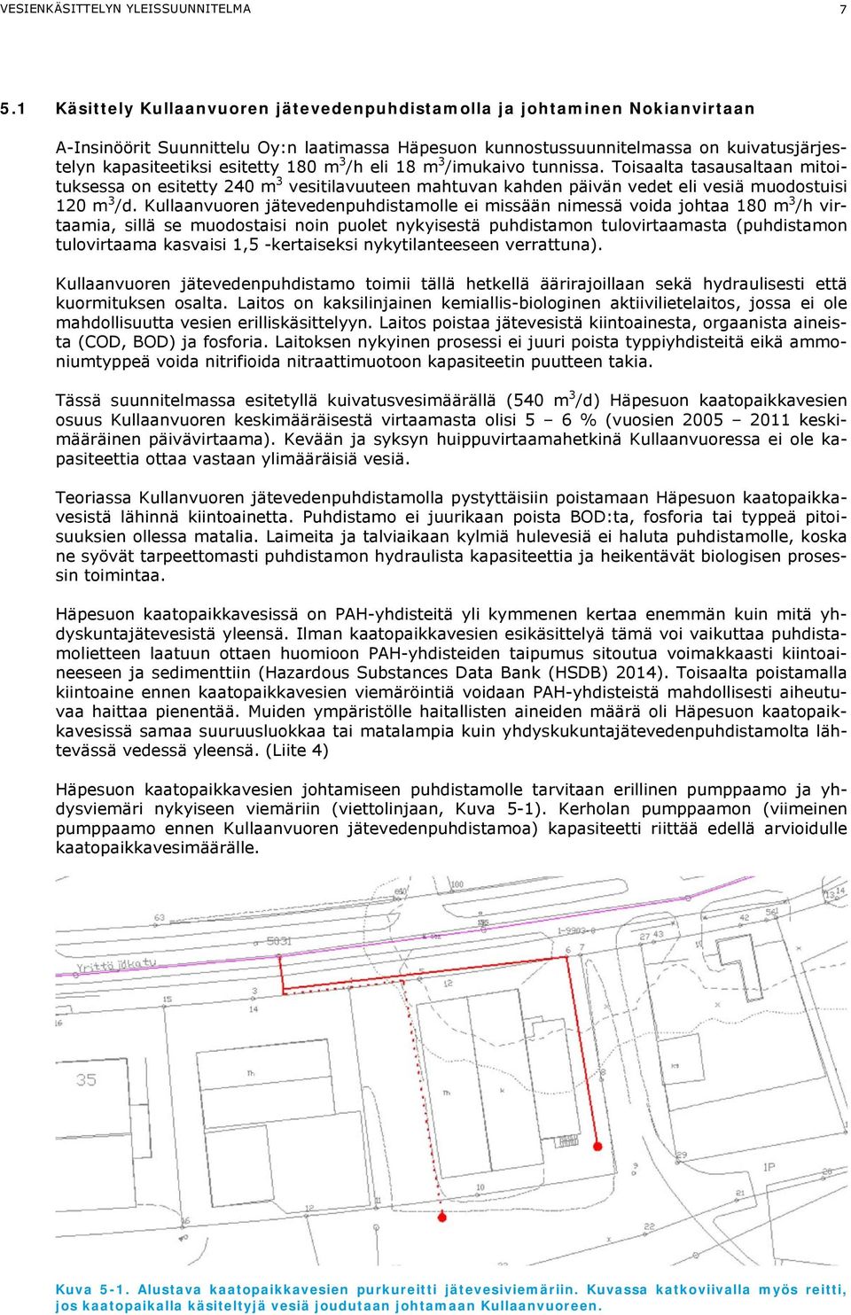 180 m 3 /h eli 18 m 3 /imukaivo tunnissa. Toisaalta tasausaltaan mitoituksessa on esitetty 240 m 3 vesitilavuuteen mahtuvan kahden päivän vedet eli vesiä muodostuisi 120 m 3 /d.