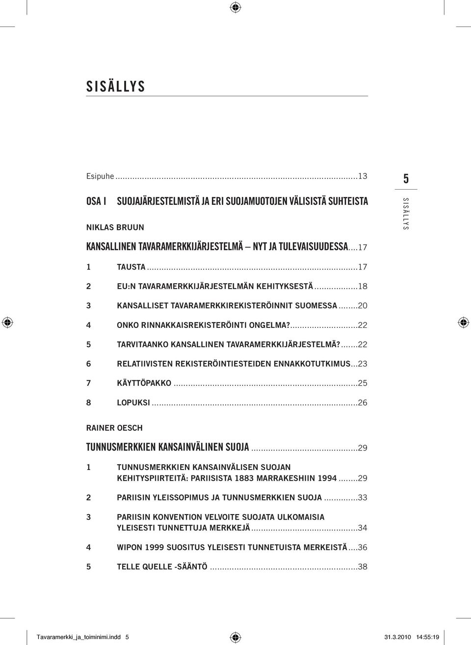 ...22 5 Tarvitaanko kansallinen tavaramerkkijärjestelmä?...22 6 Relatiivisten rekisteröintiesteiden ennakkotutkimus...23 7 Käyttöpakko...25 8 Lopuksi.