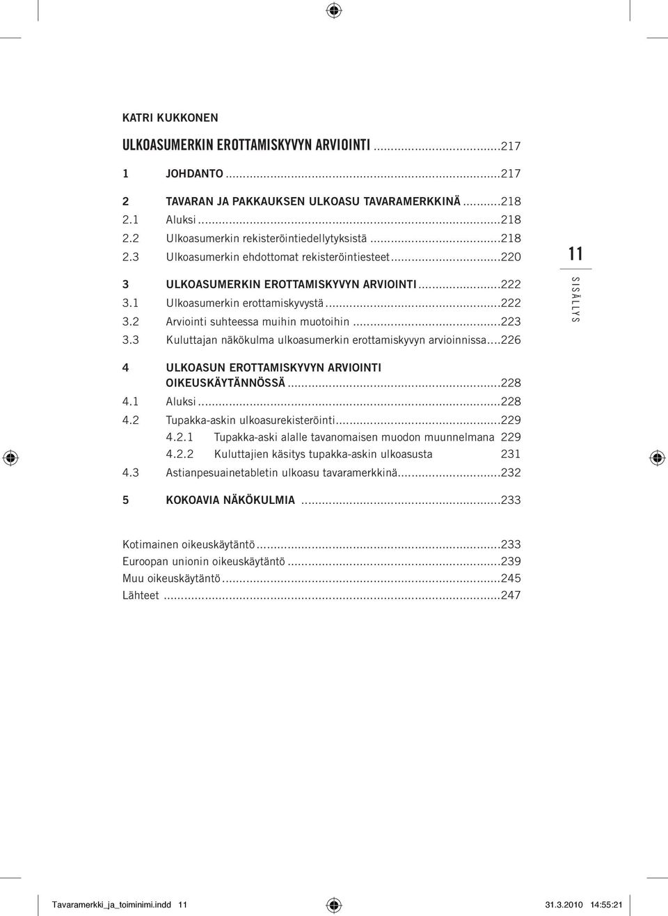 3 Kuluttajan näkökulma ulkoasumerkin erottamiskyvyn arvioinnissa...226 4 Ulkoasun erottamiskyvyn arviointi oikeuskäytännössä...228 4.1 Aluksi...228 4.2 Tupakka-askin ulkoasurekisteröinti...229 4.2.1 Tupakka-aski alalle tavanomaisen muodon muunnelmana 229 4.