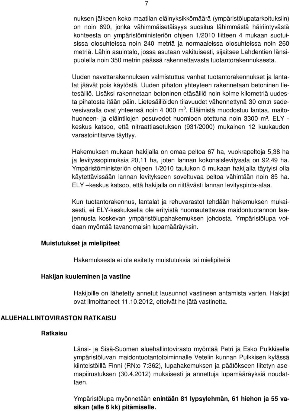 Lähin asuintalo, jossa asutaan vakituisesti, sijaitsee Lahdentien länsipuolella noin 350 metrin päässä rakennettavasta tuotantorakennuksesta.