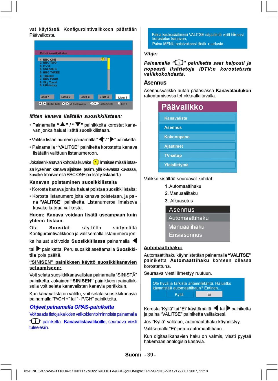 haluat lisätä suosikkilistaan. Valitse listan numero painamalla / painiketta. Painamalla VALITSE painiketta korostettu kanava lisätään valittuun listanumeroon.