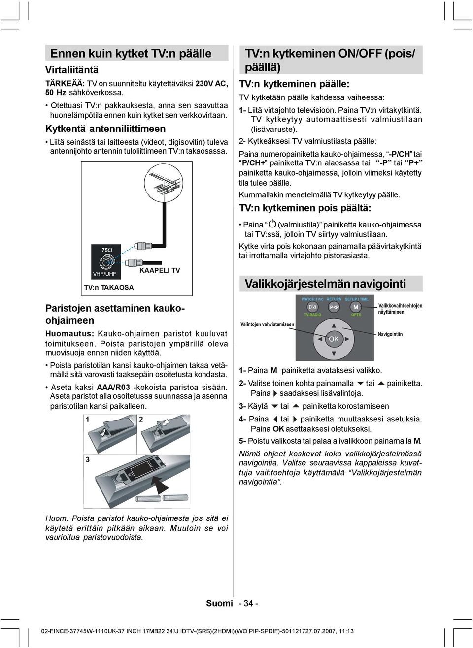 Kytkentä antenniliittimeen Liitä seinästä tai laitteesta (videot, digisovitin) tuleva antennijohto antennin tuloliittimeen TV:n takaosassa.