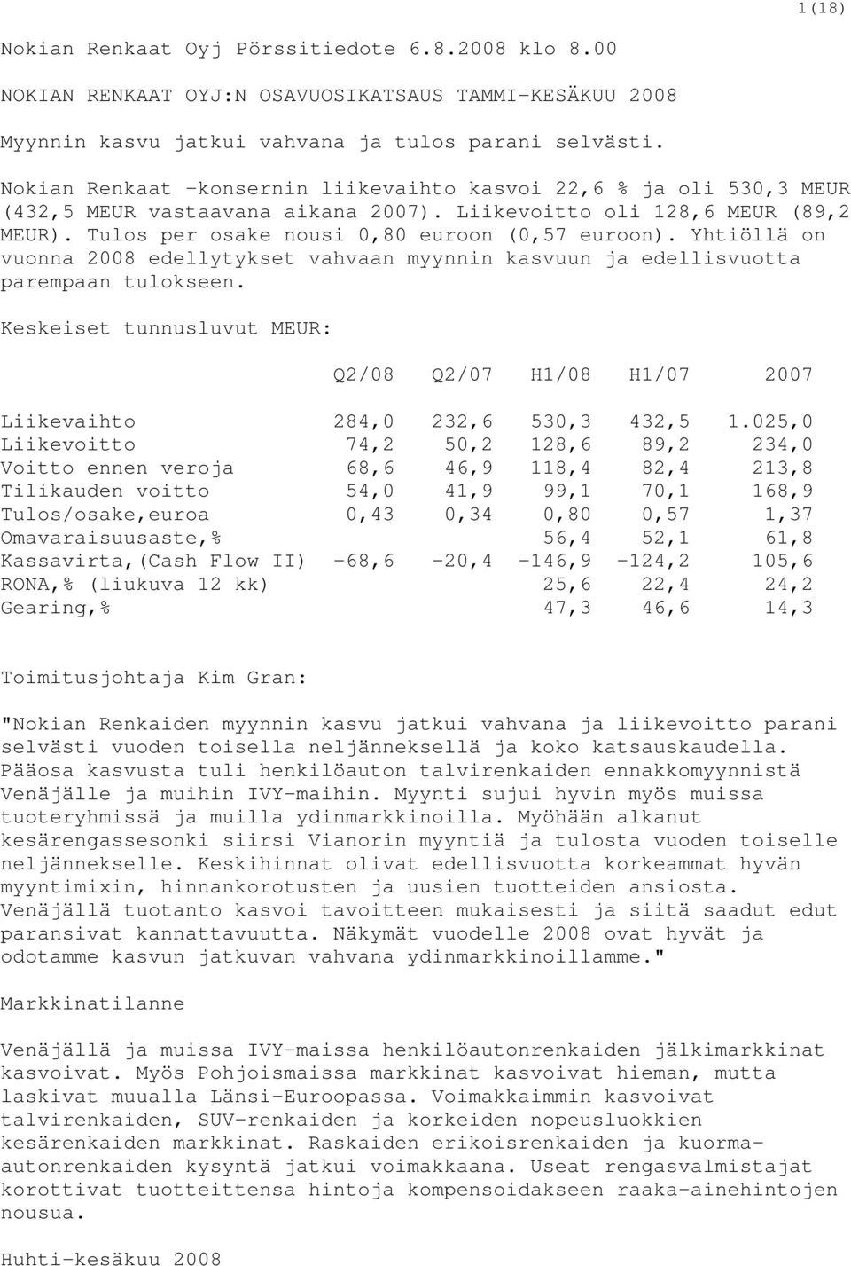 Yhtiöllä on vuonna 2008 edellytykset vahvaan myynnin kasvuun ja edellisvuotta parempaan tulokseen. Keskeiset tunnusluvut MEUR: Q2/08 Q2/07 H1/08 H1/07 2007 Liikevaihto 284,0 232,6 530,3 432,5 1.