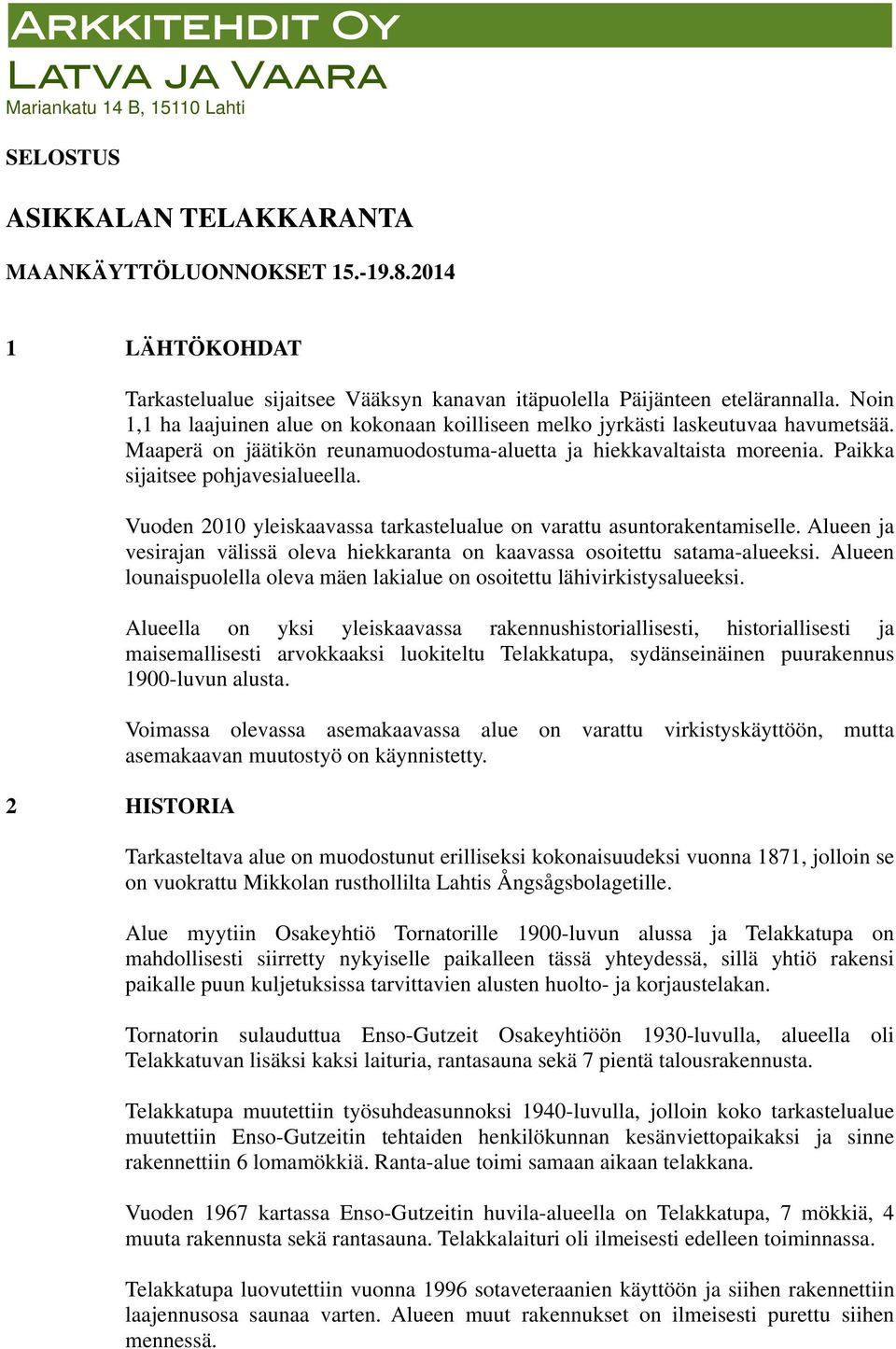 Vuoden 2010 yleiskaavassa tkastelualue on vattu asuntorakentamiselle. Alueen ja vesirajan välissä oleva hiekkanta on kaavassa osoitettu satama-alueeksi.