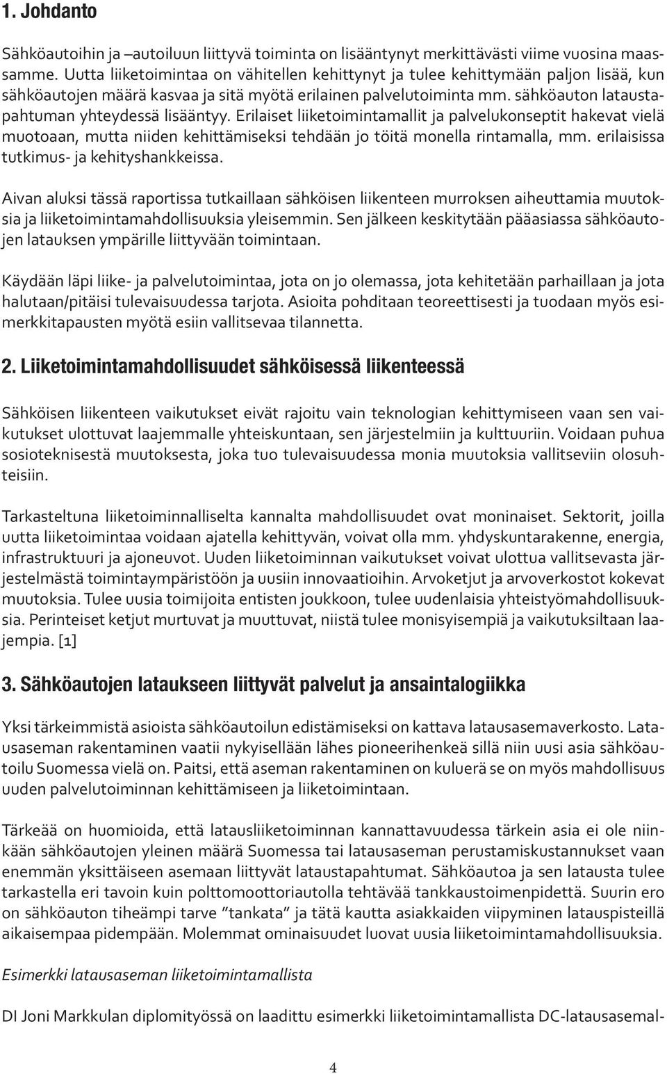 sähköauton lataustapahtuman yhteydessä lisääntyy. Erilaiset liiketoimintamallit ja palvelukonseptit hakevat vielä muotoaan, mutta niiden kehittämiseksi tehdään jo töitä monella rintamalla, mm.