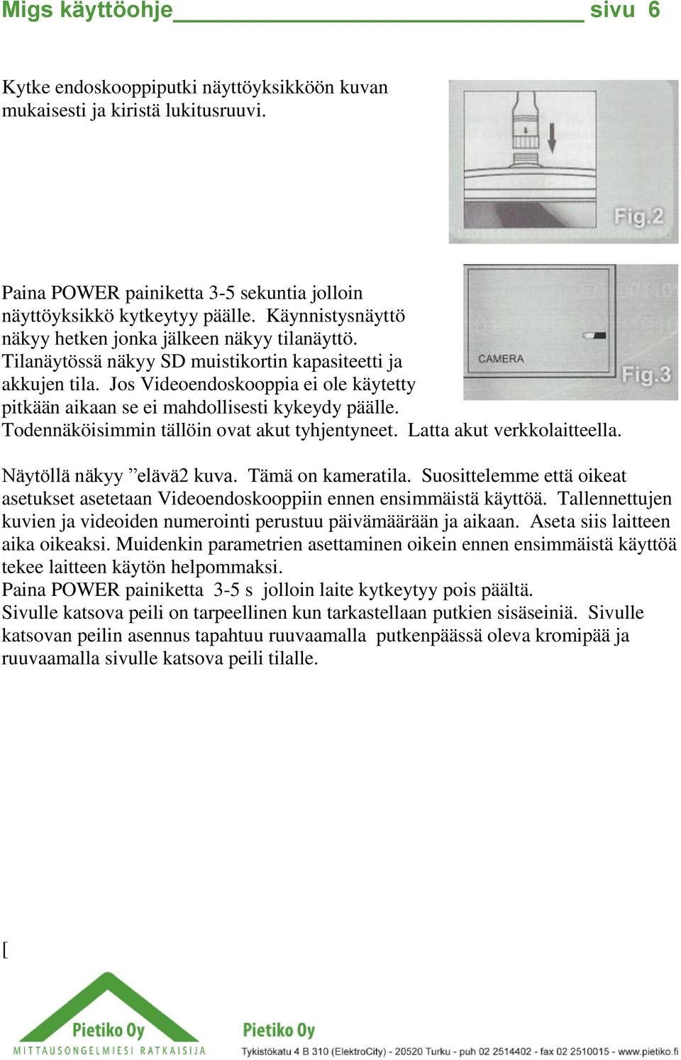 Jos Videoendoskooppia ei ole käytetty pitkään aikaan se ei mahdollisesti kykeydy päälle. Todennäköisimmin tällöin ovat akut tyhjentyneet. Latta akut verkkolaitteella. Näytöllä näkyy elävä2 kuva.