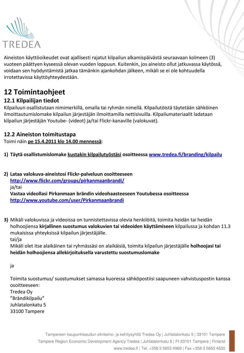 1 Kilpailijan tiedot Kilpailuun osallistutaan nimimerkillä, omalla tai ryhmän nimellä. Kilpailutöistä täytetään sähköinen ilmoittautumislomake kilpailun järjestäjän ilmoittamilla nettisivuilla.