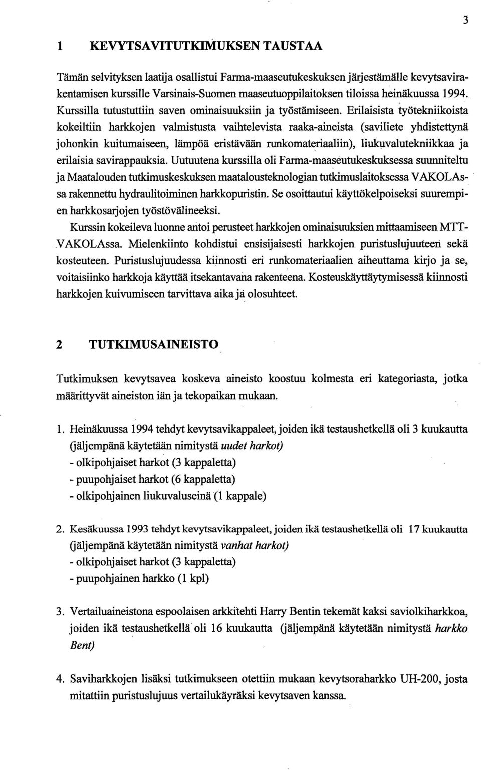 Erilaisista työtekniikoista kokeiltiin harkkojen valmistusta vaihtelevista raaka-aineista (saviliete yhdistettynä johonkin kuitumaiseen, lämpöä eristävään runkomateriaaliin), liukuvalutekniikkaa ja