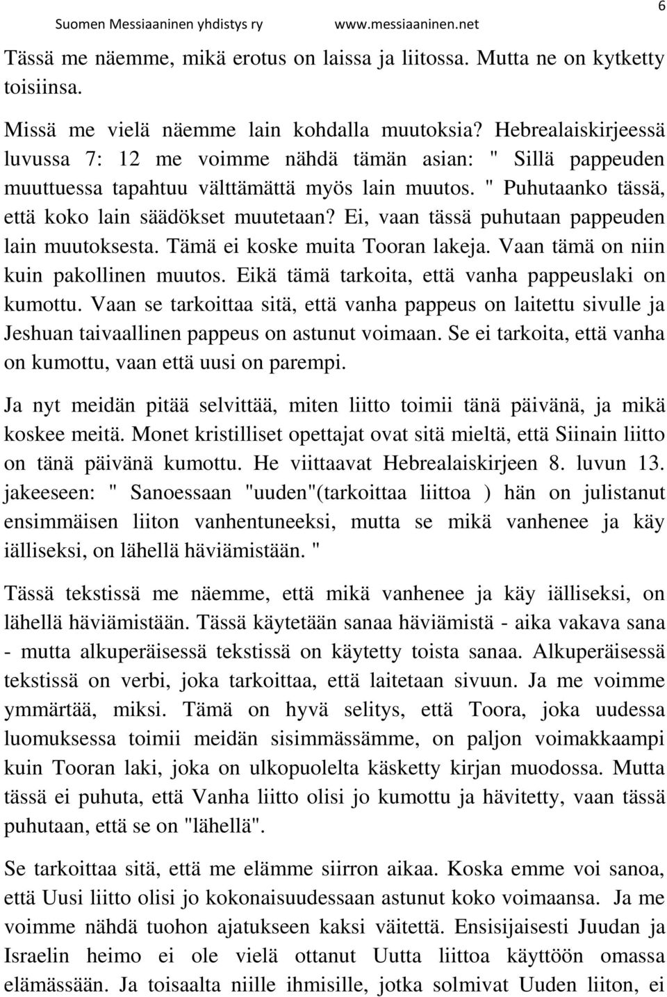 Ei, vaan tässä puhutaan pappeuden lain muutoksesta. Tämä ei koske muita Tooran lakeja. Vaan tämä on niin kuin pakollinen muutos. Eikä tämä tarkoita, että vanha pappeuslaki on kumottu.