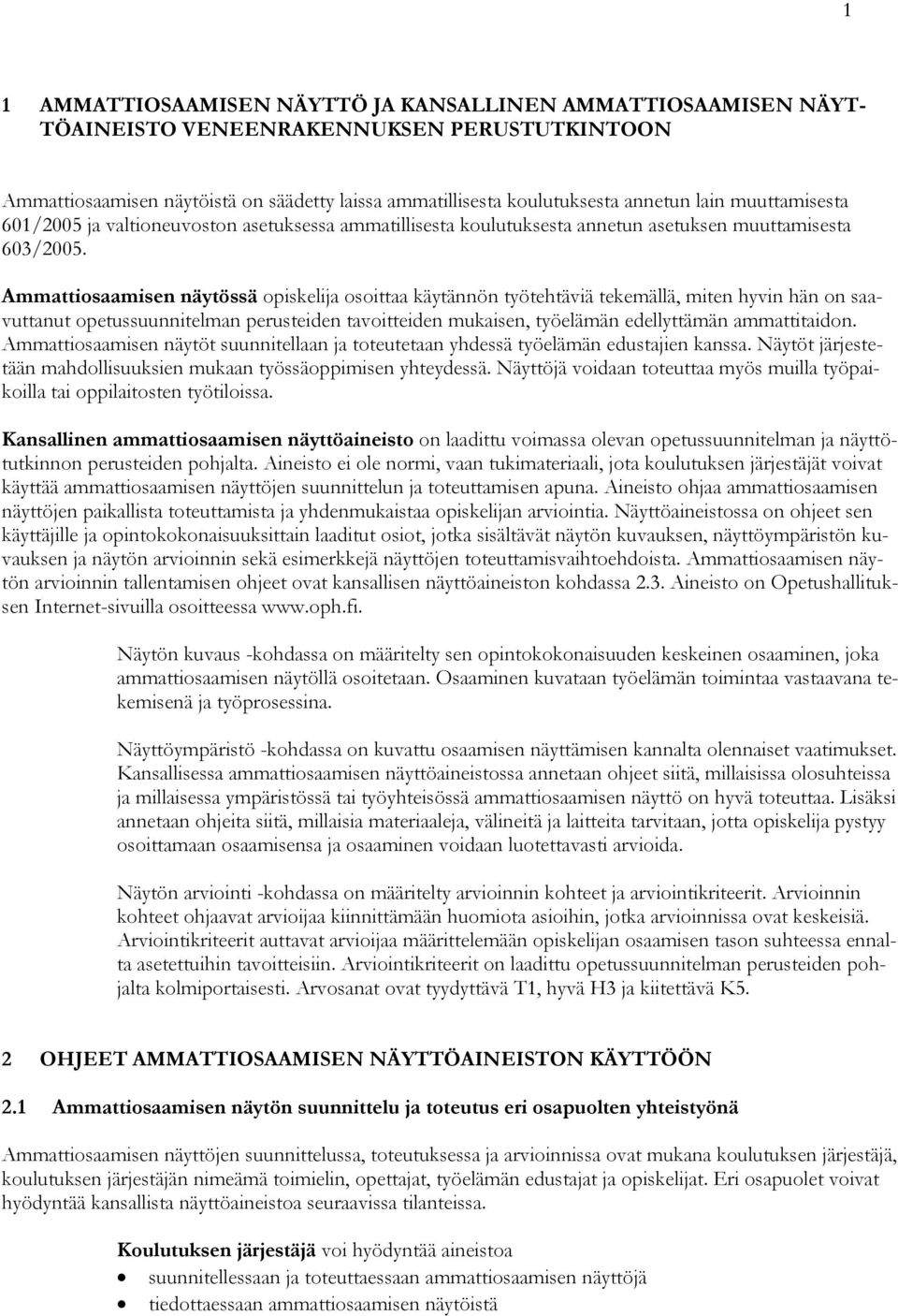 Ammattiosaamisen näytössä opiskelija osoittaa käytännön työtehtäviä tekemällä, miten hyvin hän on saavuttanut opetussuunnitelman perusteiden tavoitteiden mukaisen, työelämän edellyttämän