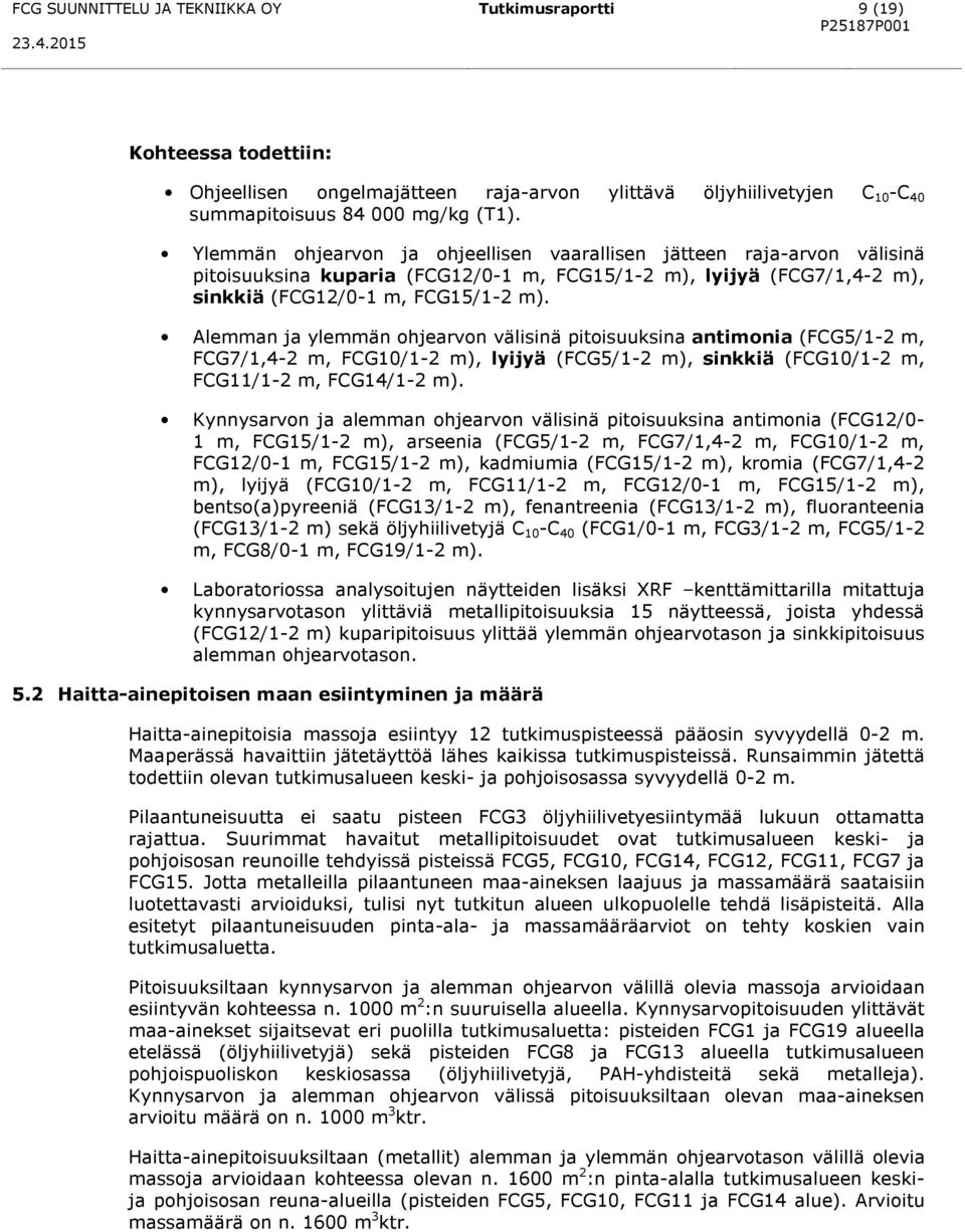 Ylemmän ohjearvon ja ohjeellisen vaarallisen jätteen raja-arvon välisinä pitoisuuksina kuparia (FCG12/0-1 m, FCG15/1-2 m), lyijyä (FCG7/1,4-2 m), sinkkiä (FCG12/0-1 m, FCG15/1-2 m).