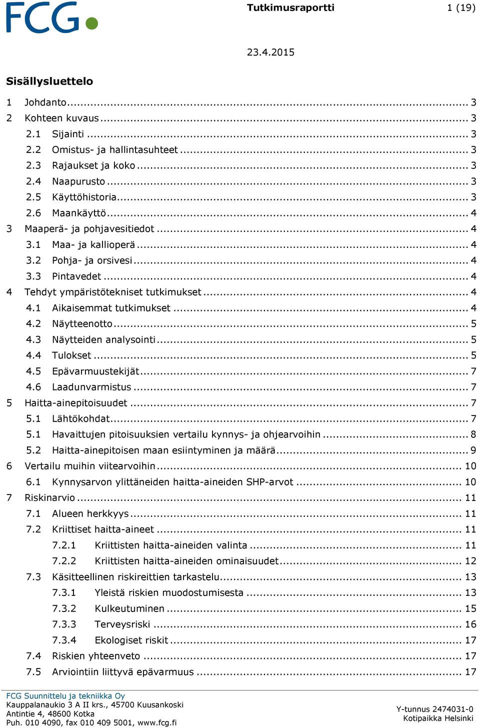 .. 4 4.2 Näytteenotto... 5 4.3 Näytteiden analysointi... 5 4.4 Tulokset... 5 4.5 Epävarmuustekijät... 7 4.6 Laadunvarmistus... 7 5 Haitta-ainepitoisuudet... 7 5.1 Lähtökohdat... 7 5.1 Havaittujen pitoisuuksien vertailu kynnys- ja ohjearvoihin.