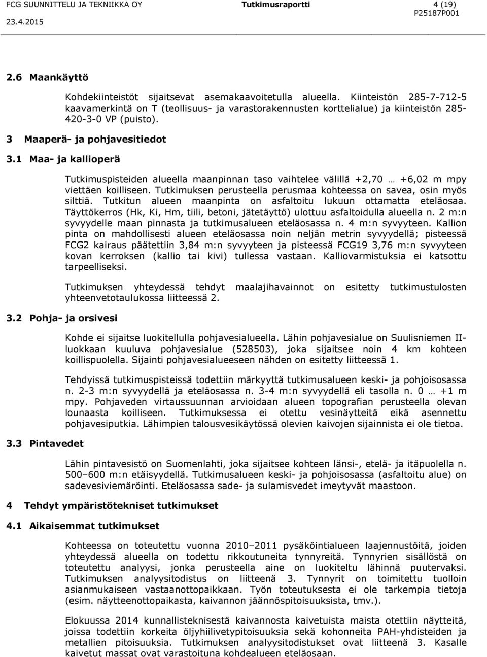 2 Pohja- ja orsivesi 3.3 Pintavedet Tutkimuspisteiden alueella maanpinnan taso vaihtelee välillä +2,70 +6,02 m mpy viettäen koilliseen.