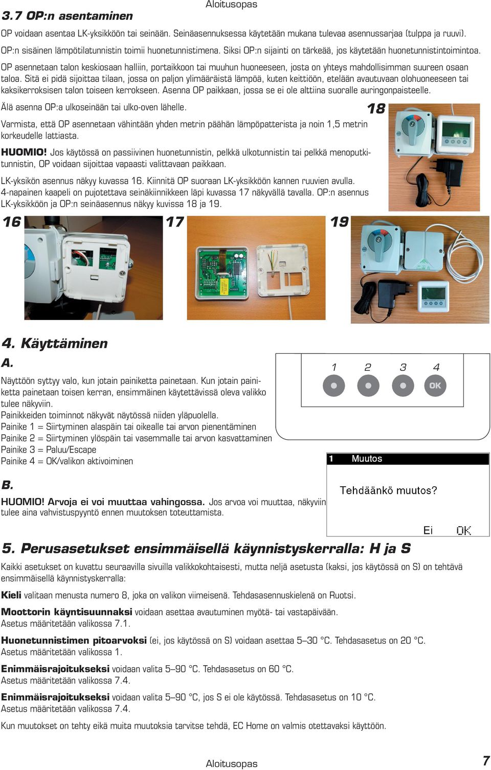 Sitä ei pidä sijoittaa tilaan, jossa on paljon ylimääräistä lämpöä, kuten keittiöön, etelään avautuvaan olohuoneeseen tai kaksikerroksisen talon toiseen kerrokseen.