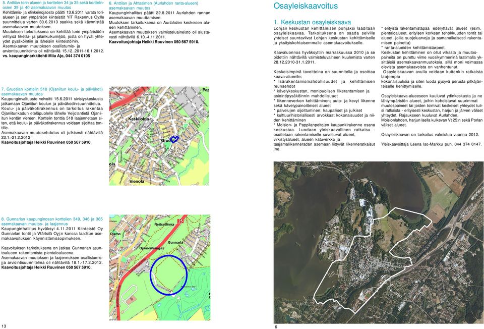 Muutoksen tarkoituksena on kehittää torin ympäristöön viihtyisä liiketila- ja jalankulkumiljöö, josta on hyvät yhteydet pysäköintiin ja läheisiin kiinteistöihin.