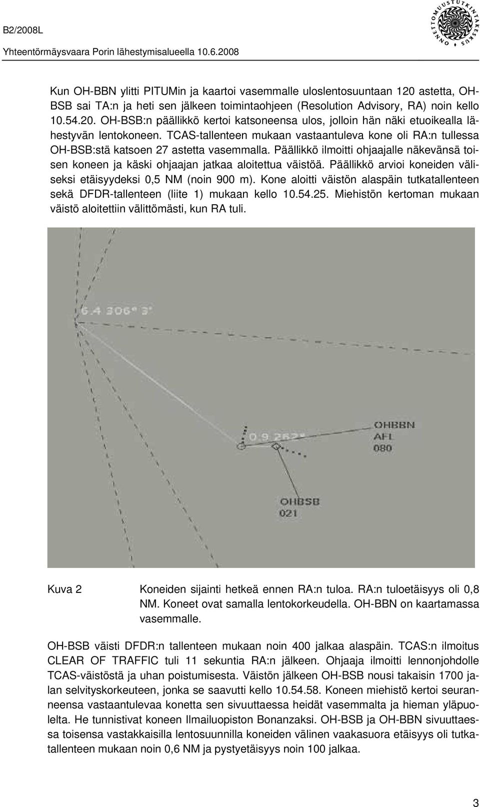 Päällikkö arvioi koneiden väliseksi etäisyydeksi 0,5 NM (noin 900 m). Kone aloitti väistön alaspäin tutkatallenteen sekä DFDR-tallenteen (liite 1) mukaan kello 10.54.25.