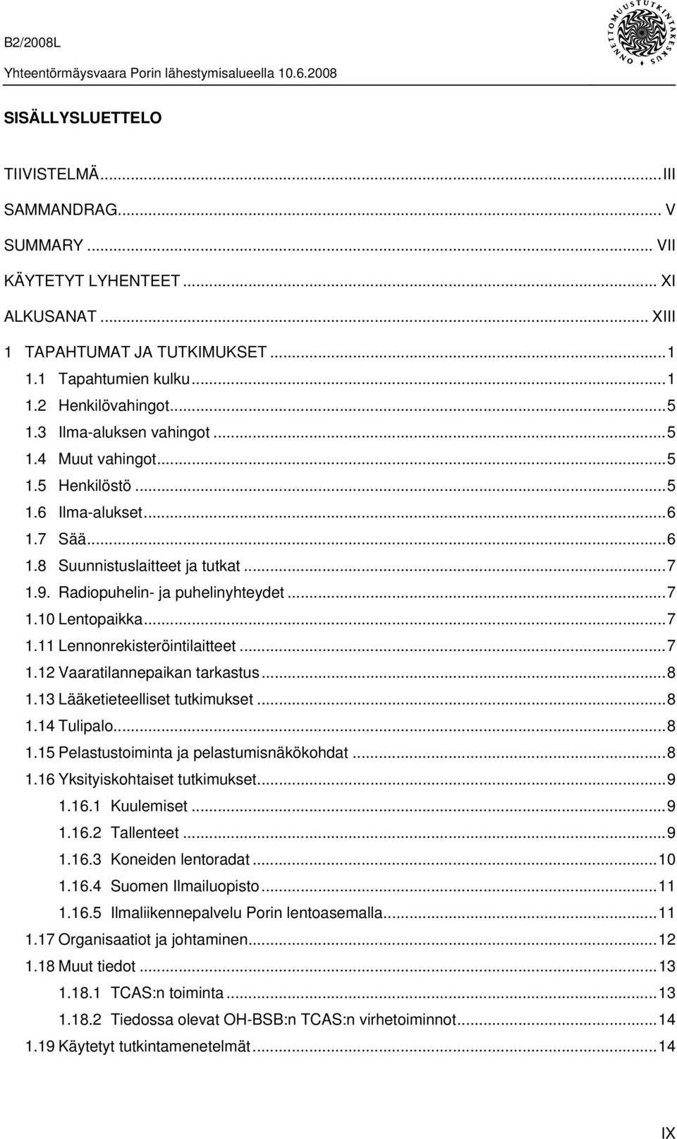 ..7 1.11 Lennonrekisteröintilaitteet...7 1.12 Vaaratilannepaikan tarkastus...8 1.13 Lääketieteelliset tutkimukset...8 1.14 Tulipalo...8 1.15 Pelastustoiminta ja pelastumisnäkökohdat...8 1.16 Yksityiskohtaiset tutkimukset.