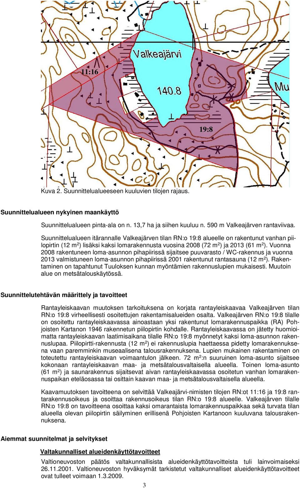 Vuonna 2008 rakentuneen loma-asunnon pihapiirissä sijaitsee puuvarasto / WC-rakennus ja vuonna 2013 valmistuneen loma-asunnon pihapiirissä 2001 rakentunut rantasauna (12 m 2 ).