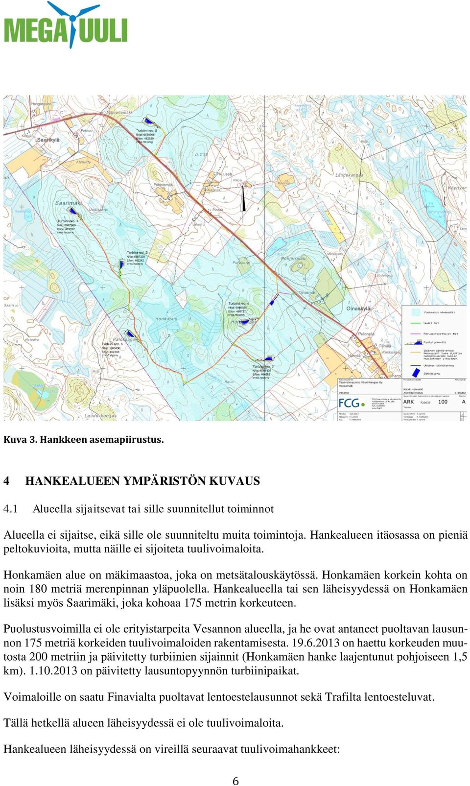 Honkamäen korkein kohta on noin 180 metriä merenpinnan yläpuolella. Hankealueella tai sen läheisyydessä on Honkamäen lisäksi myös Saarimäki, joka kohoaa 175 metrin korkeuteen.