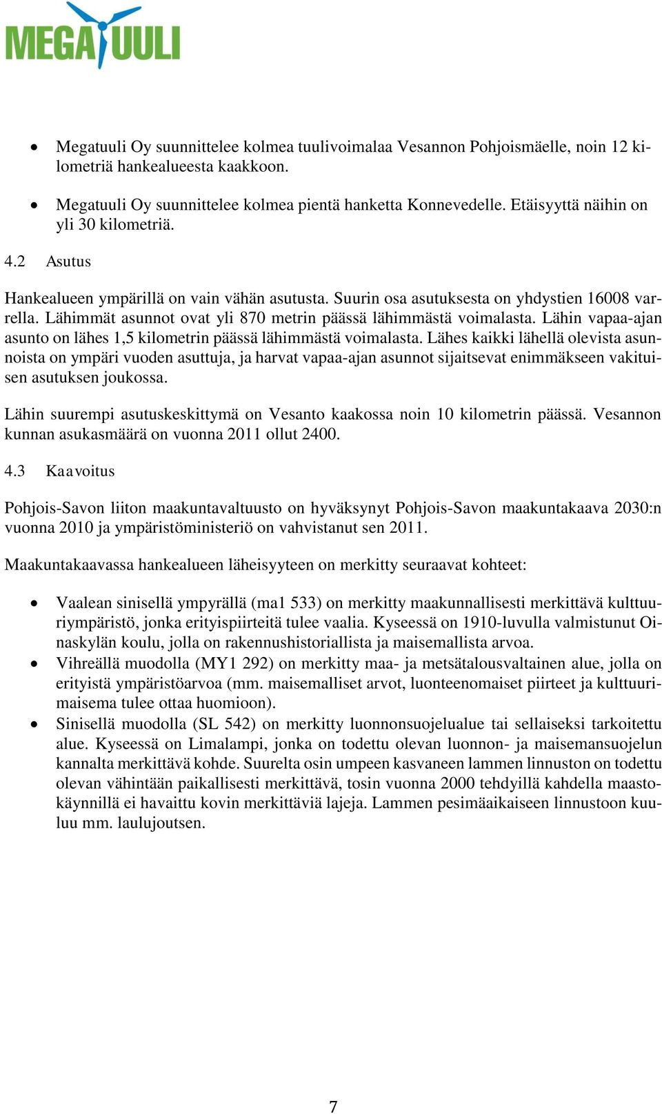 Lähimmät asunnot ovat yli 870 metrin päässä lähimmästä voimalasta. Lähin vapaa-ajan asunto on lähes 1,5 kilometrin päässä lähimmästä voimalasta.