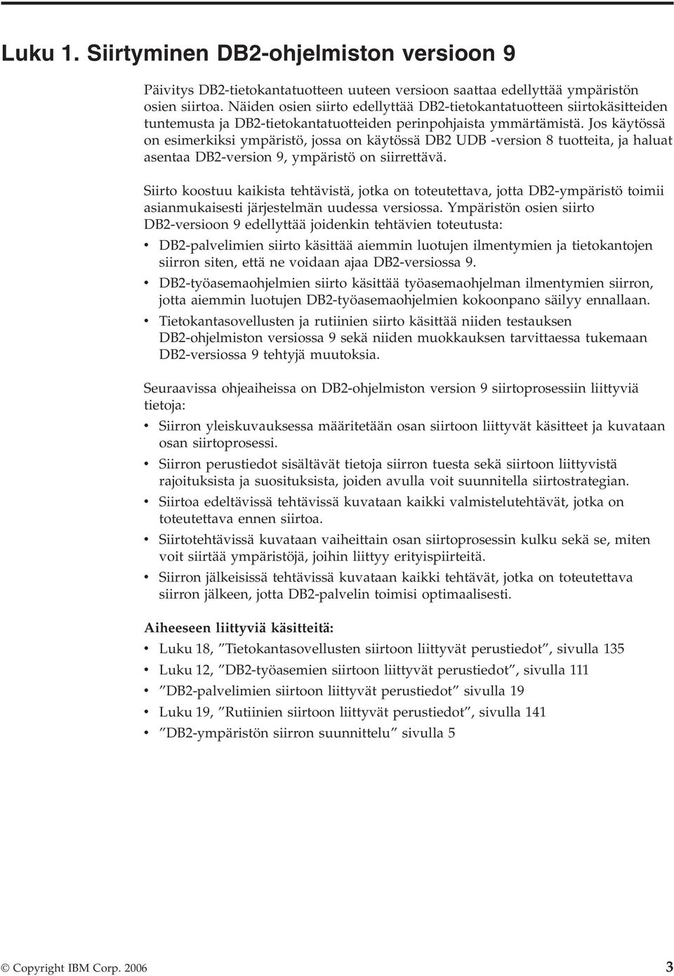 Jos käytössä on esimerkiksi ympäristö, jossa on käytössä DB2 UDB -version 8 tuotteita, ja haluat asentaa DB2-version 9, ympäristö on siirrettävä.